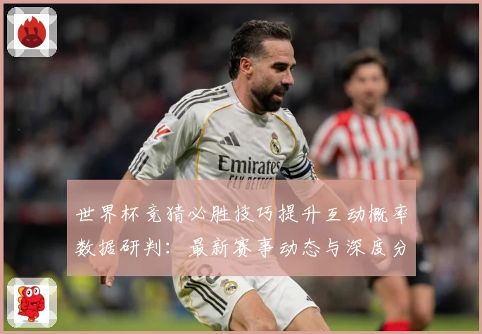 世界杯竞猜必胜技巧提升互动概率数据研判：最新赛事动态与深度分析