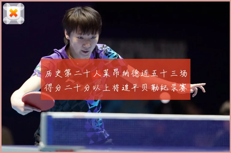 历史第二十人莱昂纳德连五十三场得分二十分以上将追平贝勒纪录赛场复盘：最新赛事动态与深度分析