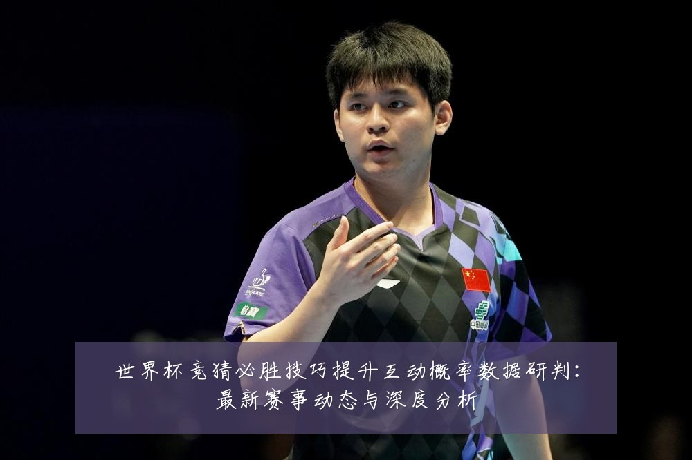 世界杯竞猜必胜技巧提升互动概率数据研判:最新赛事动态与深度分析