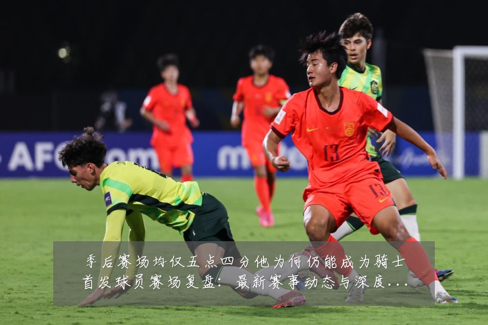 季后赛场均仅五点四分他为何仍能成为骑士首发球员赛场复盘:最新赛事动态与深度分析