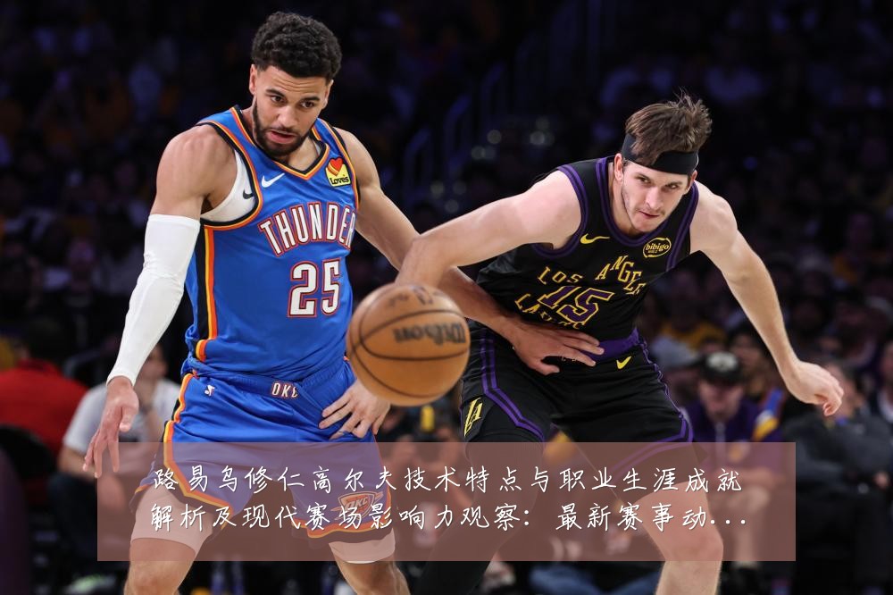 路易乌修仁高尔夫技术特点与职业生涯成就解析及现代赛场影响力观察:最新赛事动态与深度分析
